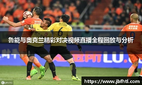 鲁能与奥克兰精彩对决视频直播全程回放与分析